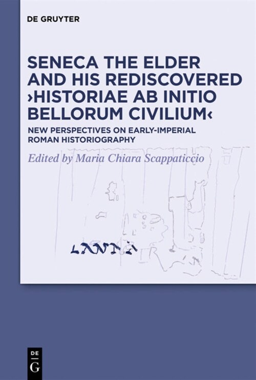 Seneca the Elder and His Rediscovered Historiae AB Initio Bellorum Civilium: New Perspectives on Early-Imperial Roman Historiography (Hardcover)