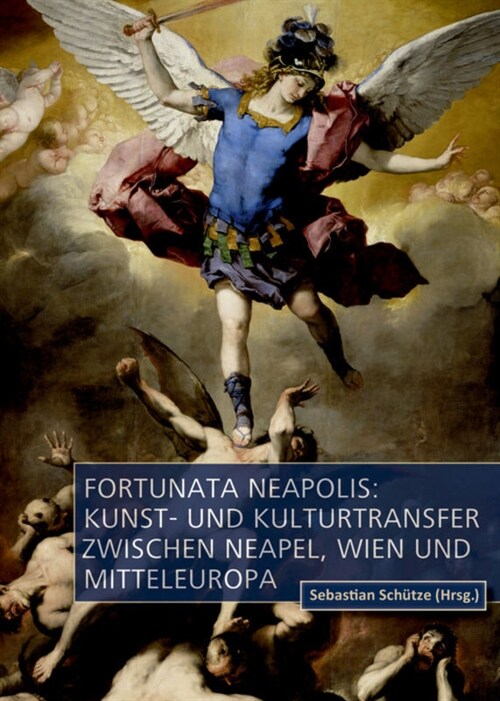 Fortunata Neapolis: Kunst- Und Kulturtransfer Zwischen Neapel, Wien Und Mitteleuropa (Hardcover)