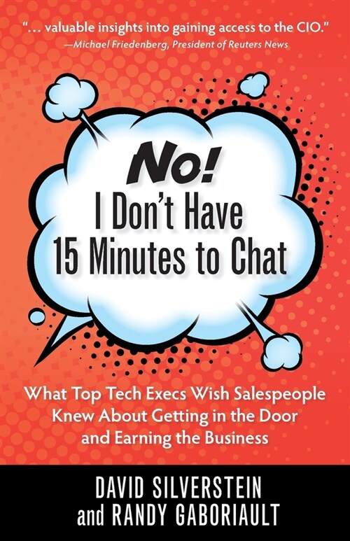 No! I Dont Have 15 Minutes to Chat: What Top Tech Execs Wish Salespeople Knew About Getting in the Door and Earning the Business (Paperback)