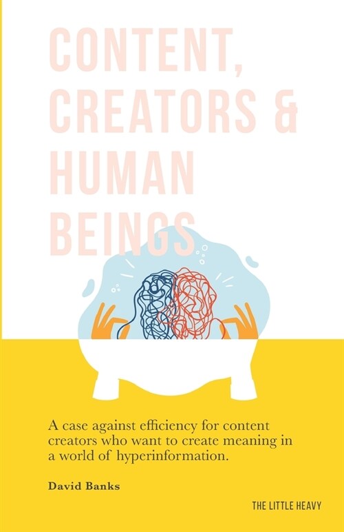 Content, Creators & Human Beings: A case against efficiency for brands that want to connect with real people in real ways. (Paperback)