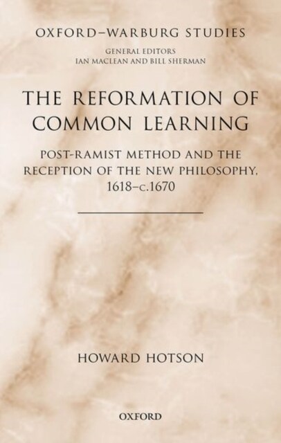 The Reformation of Common Learning : Post-Ramist Method and the Reception of the New Philosophy, 1618 - 1670 (Hardcover)