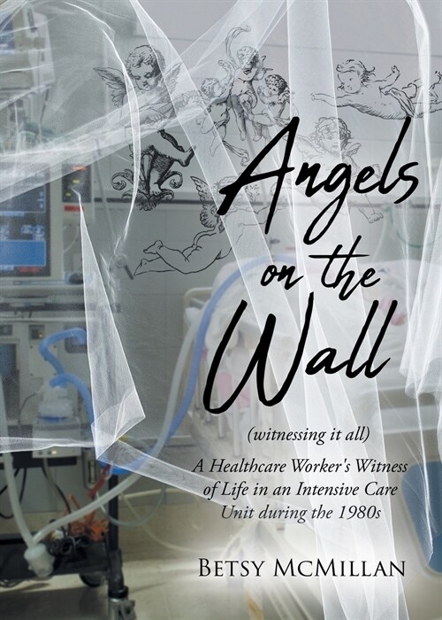 Angels on the Wall (witnessing it all): A Healthcare Workers Witness of Life in an Intensive Care Unit during the 1980s (Paperback)