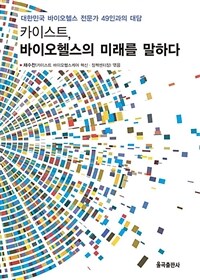 카이스트, 바이오헬스의 미래를 말하다 :대한민국 바이오헬스 전문가 49인과의 대담 