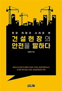 (현장 체험과 사례로 본) 건설 현장의 안전을 말하다 :현장 근로자들의 생명과 목숨을 지키는 안전지킴이로서 긍지와 자부심을 가지는 안전관리자가 되자 