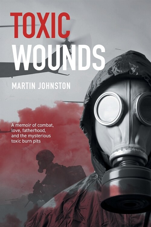 Toxic Wounds: A memoir of combat, love, fatherhood, and the mysterious toxic burn pits (Paperback)