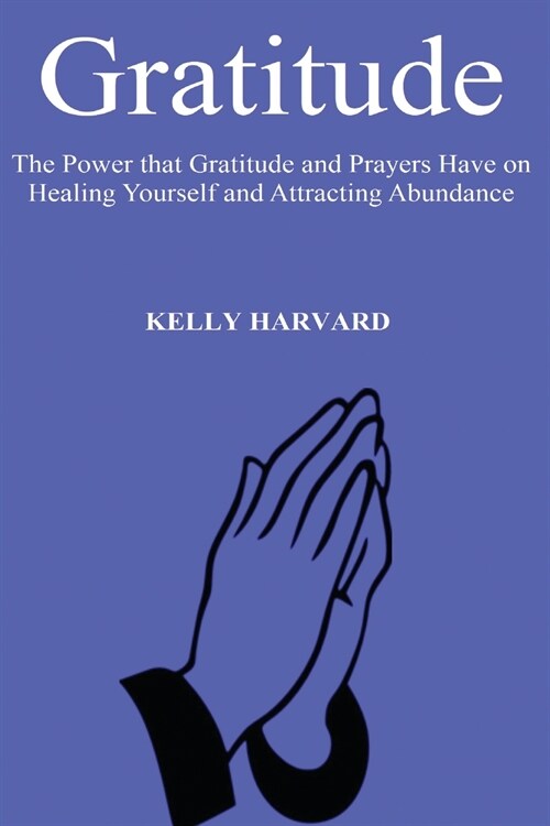 Gratitude: The Power that Gratitude and Prayers Have on Healing Yourself and Attracting Abundance (Paperback)
