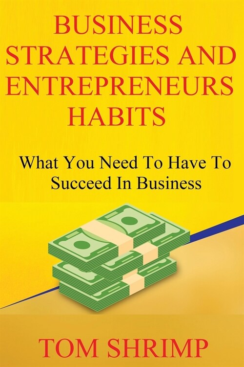 Business Strategies and Entrepreneur Habits: What You Need to Have to Succeed In Business (Paperback)