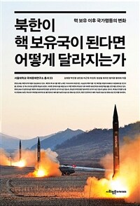 북한이 핵 보유국이 된다면 어떻게 달라지는가 : 핵 보유 이후 국가행동의 변화