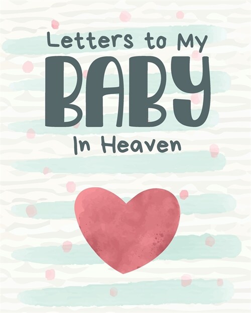 Letters To My Baby In Heaven: A Diary Of All The Things I Wish I Could Say - Newborn Memories - Grief Journal - Loss of a Baby - Sorrowful Season - (Paperback)