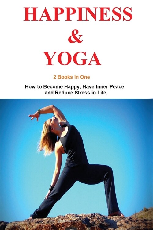 Happiness and Yoga: 2 Books in 1 - How to Become Happy, Have Inner Peace and Reduce Stress in Life (Paperback)