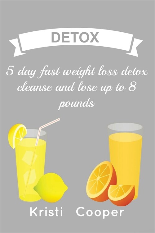 Detox: 5 Day FAST Weight Loss Detox Cleanse and Lose Up to 8 Pounds (Paperback)