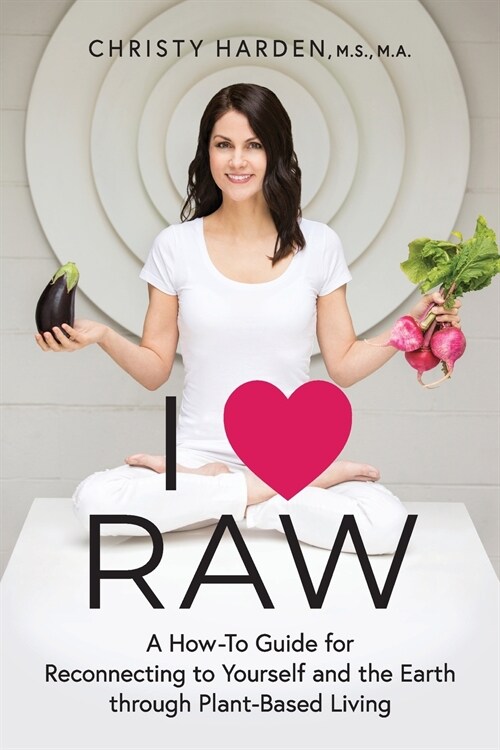 I ♥ Raw: A How-To Guide for Reconnecting to Yourself and the Earth through Plant-Based Living (Paperback)