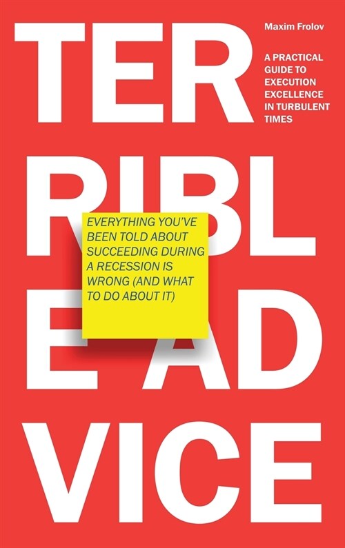 Terrible Advice: Everything Youve Been Told about Succeeding during a Recession Is Wrong (And What to Do about It): A Practical Guide (Hardcover)