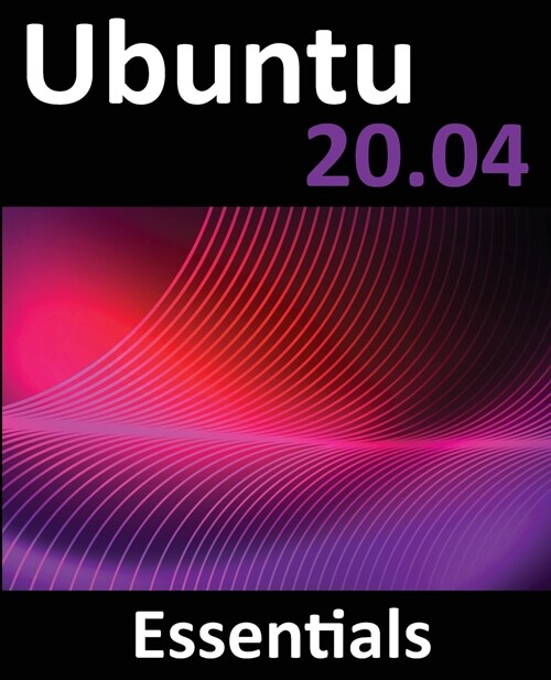 Ubuntu 20.04 Essentials: A Guide to Ubuntu 20.04 Desktop and Server Editions (Paperback)