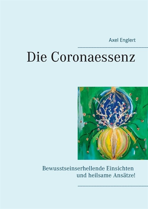 Die Coronaessenz: Bewusstseinserhellende Einsichten und heilsame Ans?ze! (Paperback)