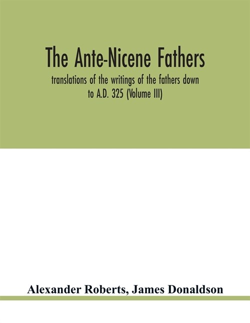 The Ante-Nicene fathers. translations of the writings of the fathers down to A.D. 325 (Volume III) (Paperback)