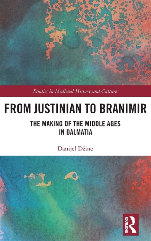 From Justinian to Branimir : The Making of the Middle Ages in Dalmatia (Hardcover)