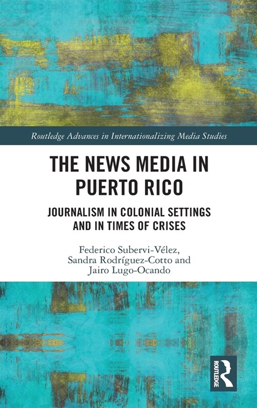 The News Media in Puerto Rico : Journalism in Colonial Settings and in Times of Crises (Hardcover)