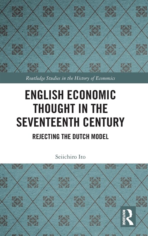 English Economic Thought in the Seventeenth Century : Rejecting the Dutch Model (Hardcover)