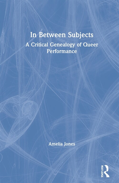 In Between Subjects : A Critical Genealogy of Queer Performance (Hardcover)