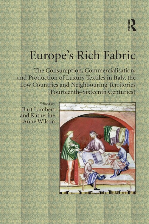 Europes Rich Fabric : The Consumption, Commercialisation, and Production of Luxury Textiles in Italy, the Low Countries and Neighbouring Territories  (Paperback)