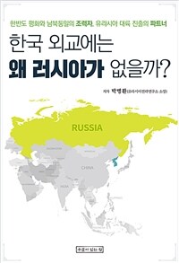 한국 외교에는 왜 러시아가 없을까? :한반도 평화와 남북통일의 조력자, 유라시아 대륙 진출의 파트너 