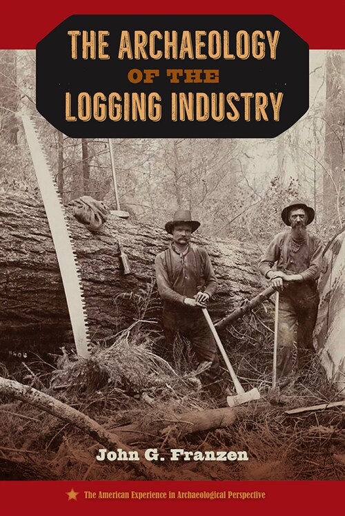 THE ARCHAEOLOGY OF THE LOGGING INDUSTRY (Hardcover)