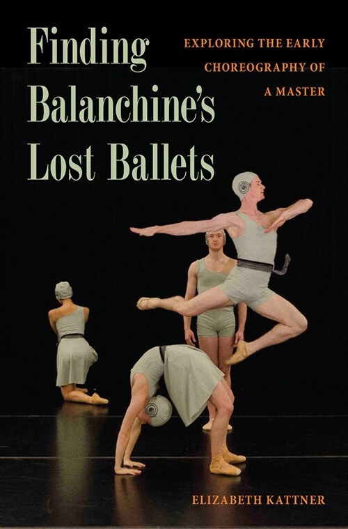 Finding Balanchines Lost Ballets: Exploring the Early Choreography of a Master (Hardcover)