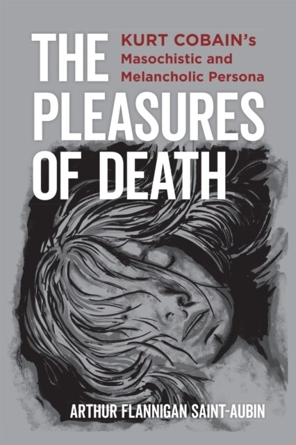 The Pleasures of Death: Kurt Cobains Masochistic and Melancholic Persona (Hardcover)