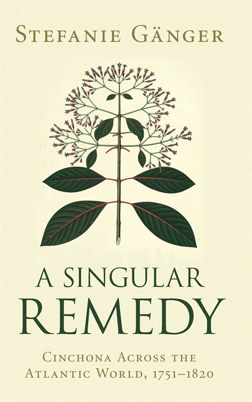 A Singular Remedy : Cinchona Across the Atlantic World, 1751–1820 (Hardcover)