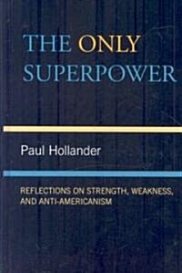 The Only Super Power: Reflections on Strength, Weakness, and Anti-Americanism (Hardcover)