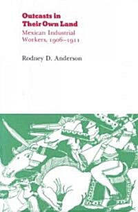 Outcasts in Their Own Land: Mexican Industrial Workers, 1906-1911 (Paperback)
