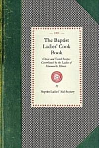 Baptist Ladies Cook Book: Choice and Tested Recipes Contributed by the Ladies of Monmouth, Ill. (Paperback)