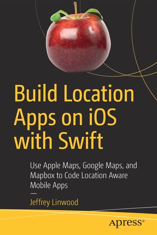 Build Location Apps on IOS with Swift: Use Apple Maps, Google Maps, and Mapbox to Code Location Aware Mobile Apps (Paperback)