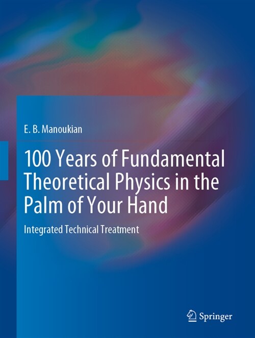 100 Years of Fundamental Theoretical Physics in the Palm of Your Hand: Integrated Technical Treatment (Hardcover, 2020)