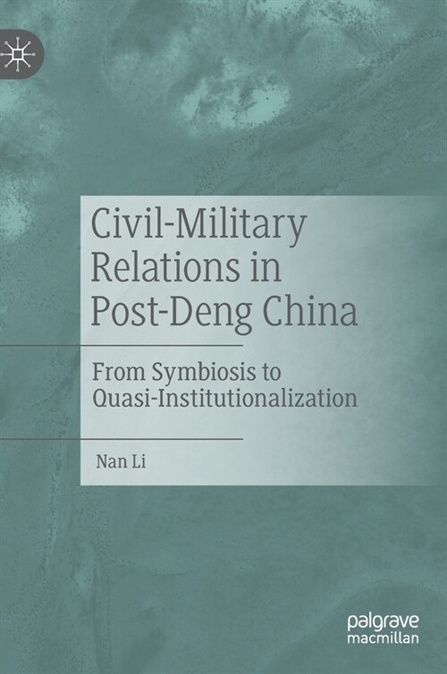 Civil-Military Relations in Post-Deng China: From Symbiosis to Quasi-Institutionalization (Hardcover, 2021)