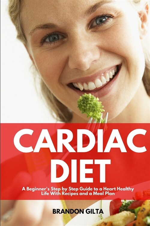 Cardiac Diet: A Beginners Step-by-Step Guide to a Heart-Healthy Life with Recipes and a Meal Plan (Paperback)
