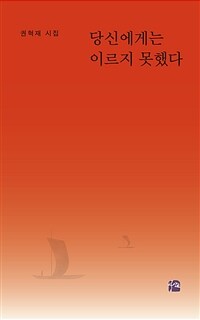 당신에게는 이르지 못했다 : 권혁재 시집 표지이미지