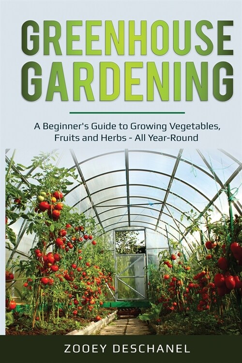 Greenhouse Gardening: A Beginners Guide to Growing Vegetables, Fruits and Herbs - All Year-Round (Paperback)