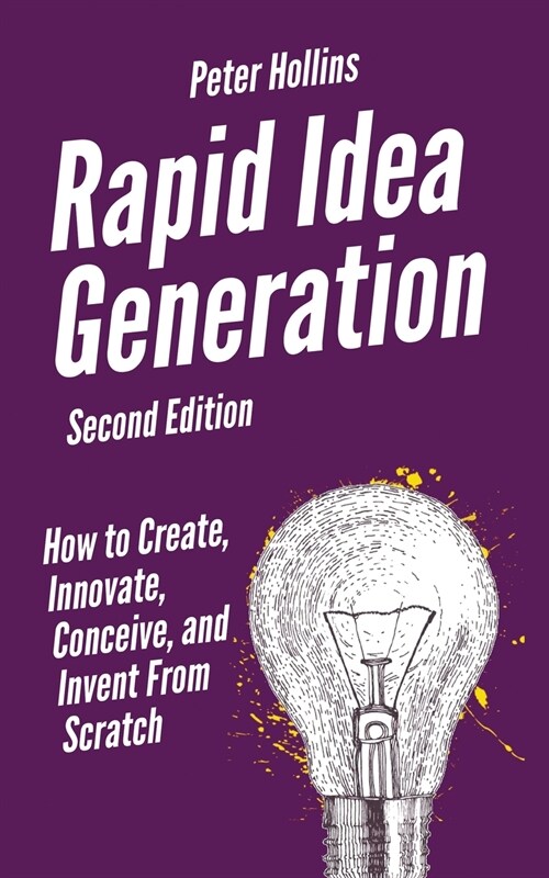 Rapid Idea Generation: How to Create, Innovate, Conceive, and Invent From Scratch (Paperback)