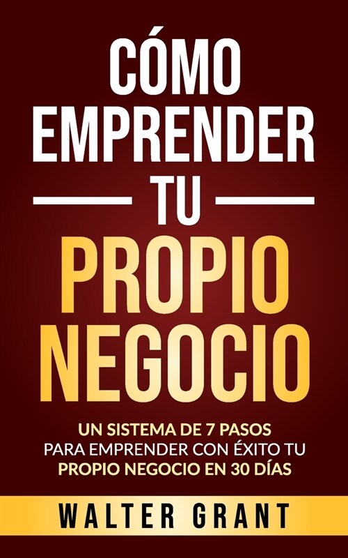 C?o Emprender Tu Propio Negocio: Un Sistema De 7 Pasos Para Emprender Con ?ito Tu Propio Negocio En 30 D?s (Paperback)