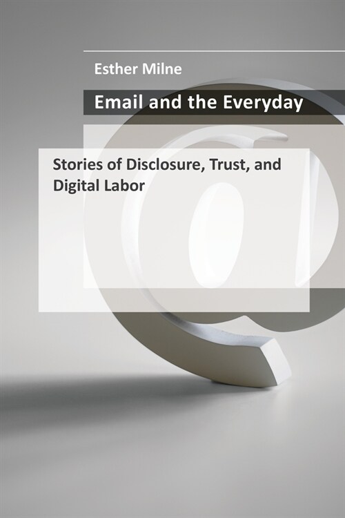Email and the Everyday: Stories of Disclosure, Trust, and Digital Labor (Hardcover)