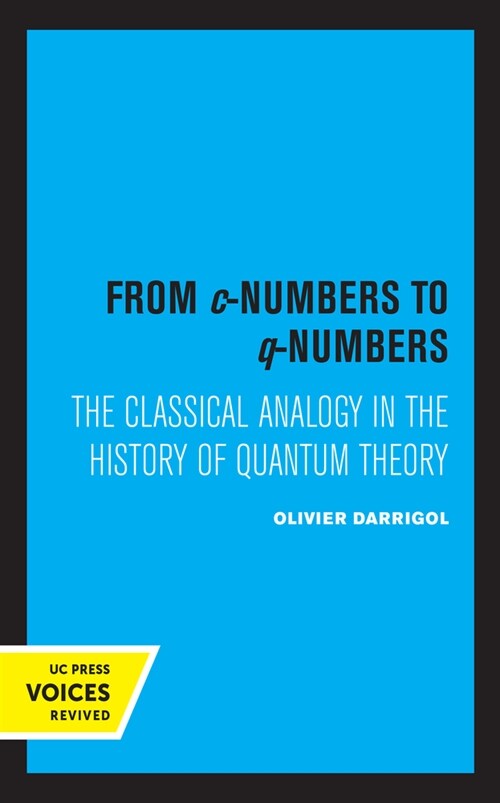 From C-Numbers to Q-Numbers: The Classical Analogy in the History of Quantum Theory Volume 8 (Hardcover)