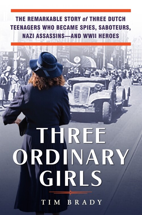 Three Ordinary Girls: The Remarkable Story of Three Dutch Teenagers Who Became Spies, Saboteurs, Nazi Assassins--And WWII Heroes (Hardcover)