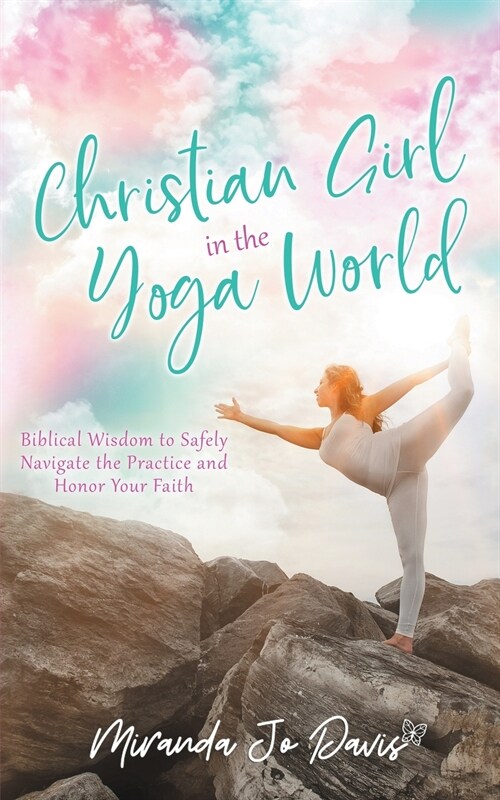 Christian Girl in the Yoga World: Biblical Wisdom to Safely Navigate the Practice and Honor Your Faith (Paperback)