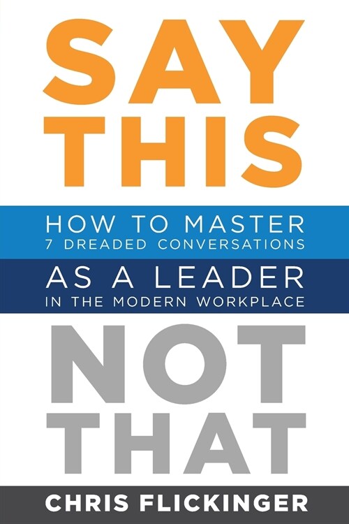 Say This, Not That: How to Master 7 Dreaded Conversations As a Leader in the Modern Workplace (Paperback)