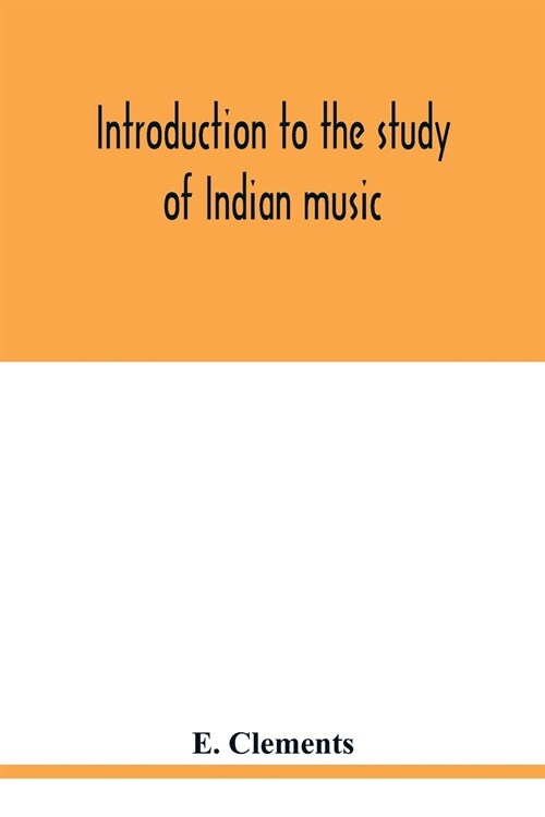 Introduction to the study of Indian music: an attempt to reconcile modern Hindustani music with ancient musical theory and to propound an accurate and (Paperback)