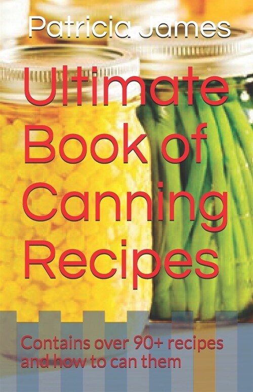 Ultimate Book of Canning Recipes: Contains over 90+ recipes and how to can them (Paperback)