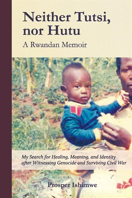 Neither Tutsi, Nor Hutu: A Rwandan Memoir: Search for Healing Meaning & Identity After Witnessing Genocide & Civil War (Paperback)