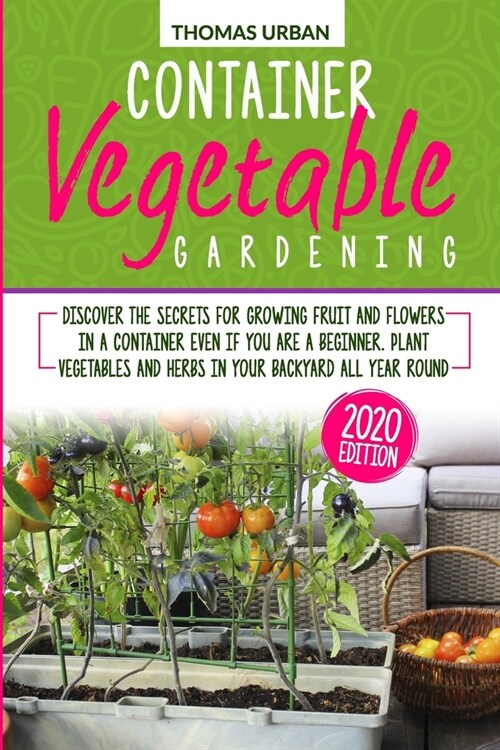 Container Vegetable Gardening: Discover the secrets for growing fruit and flowers in a container even if you are a beginners. Plant vegetables and he (Paperback)